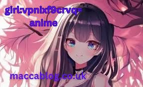 girl:vpnixf9crvq= anime